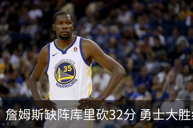 詹姆斯缺阵库里砍32分 勇士大胜终结湖人3连胜